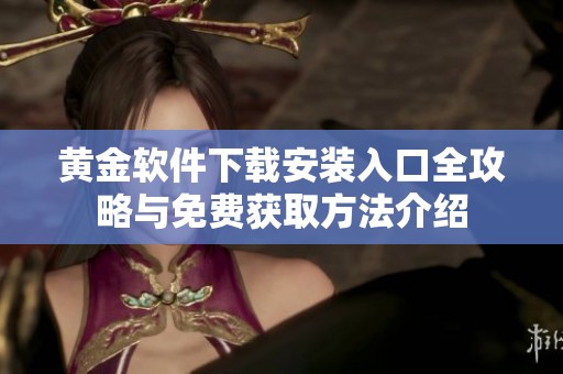 黄金软件下载安装入口全攻略与免费获取方法介绍