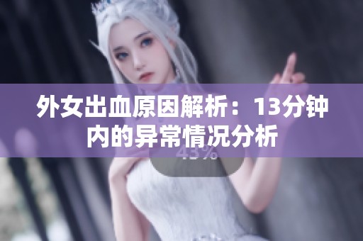 外女出血原因解析：13分钟内的异常情况分析