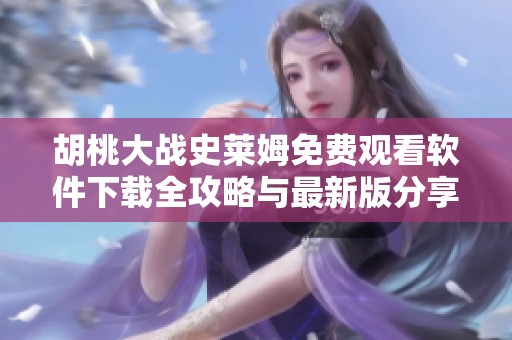胡桃大战史莱姆免费观看软件下载全攻略与最新版分享