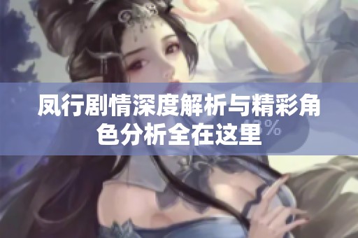 凤行剧情深度解析与精彩角色分析全在这里
