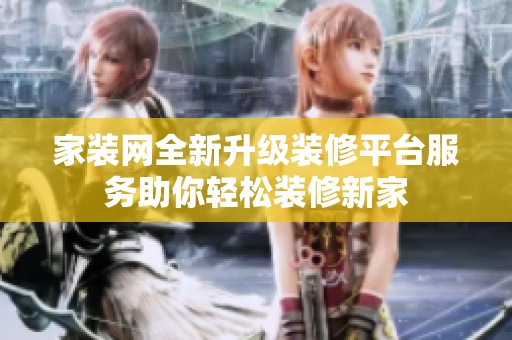 家装网全新升级装修平台服务助你轻松装修新家