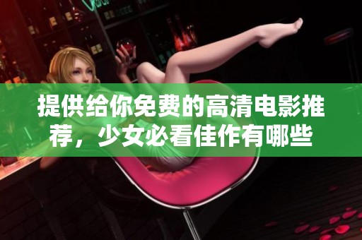 提供给你免费的高清电影推荐，少女必看佳作有哪些