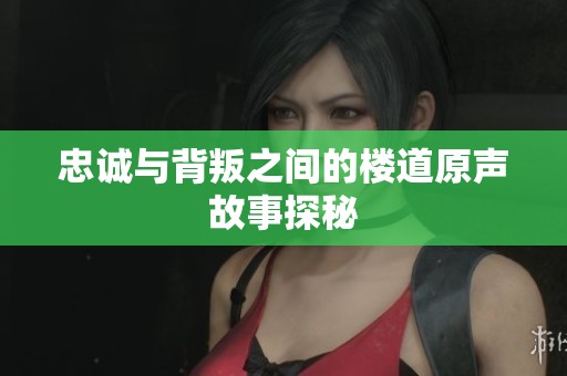 忠诚与背叛之间的楼道原声故事探秘