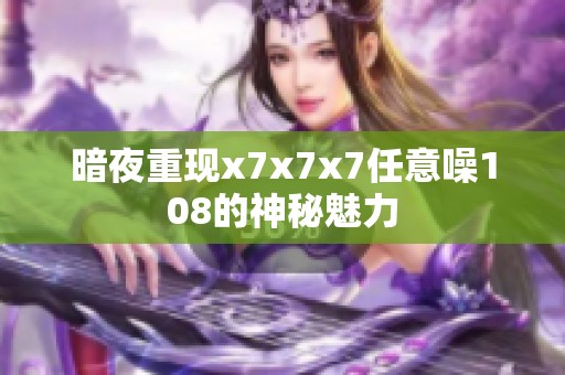 暗夜重现x7x7x7任意噪108的神秘魅力