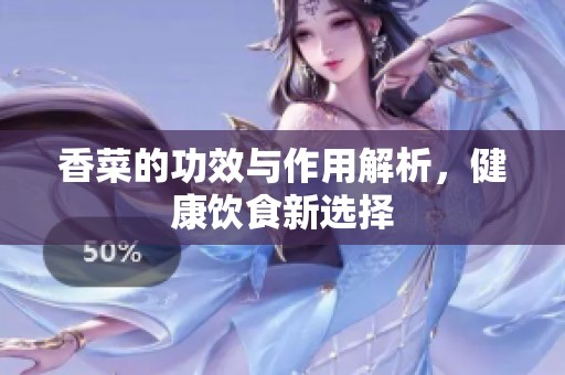 香菜的功效与作用解析，健康饮食新选择