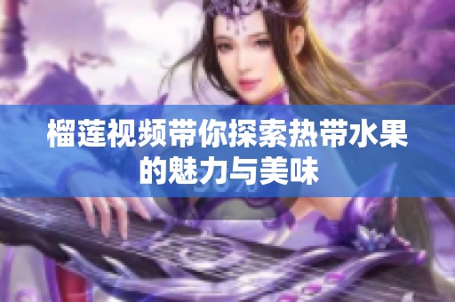榴莲视频带你探索热带水果的魅力与美味