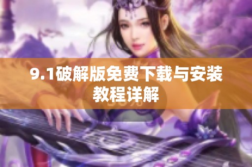9.1破解版免费下载与安装教程详解