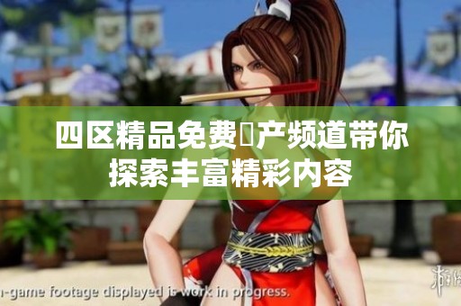 四区精品免费囯产频道带你探索丰富精彩内容