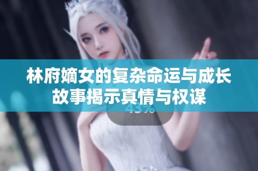 林府嫡女的复杂命运与成长故事揭示真情与权谋