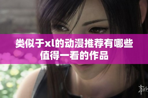 类似于xl的动漫推荐有哪些值得一看的作品