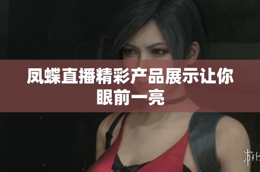 凤蝶直播精彩产品展示让你眼前一亮