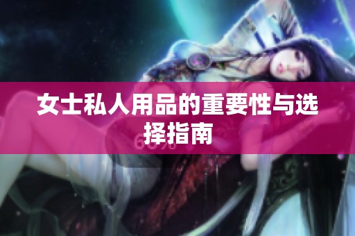 女士私人用品的重要性与选择指南