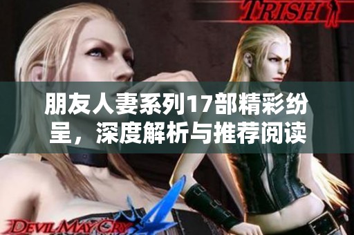 朋友人妻系列17部精彩纷呈，深度解析与推荐阅读