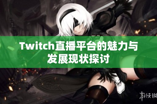 Twitch直播平台的魅力与发展现状探讨