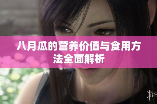 八月瓜的营养价值与食用方法全面解析