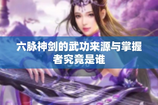 六脉神剑的武功来源与掌握者究竟是谁