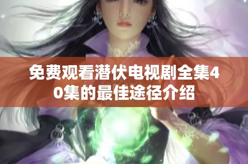 免费观看潜伏电视剧全集40集的最佳途径介绍
