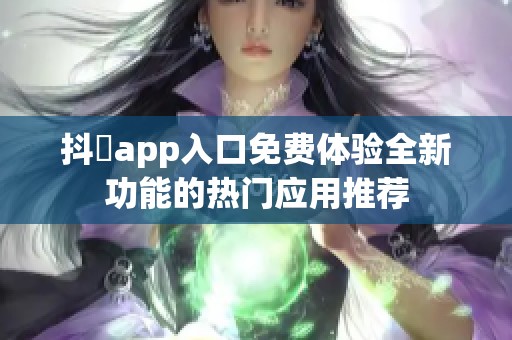 抖抈app入口免费体验全新功能的热门应用推荐
