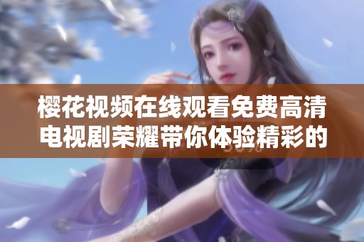 樱花视频在线观看免费高清电视剧荣耀带你体验精彩的剧情与人生