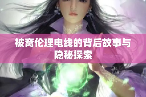 被窝伦理电线的背后故事与隐秘探索