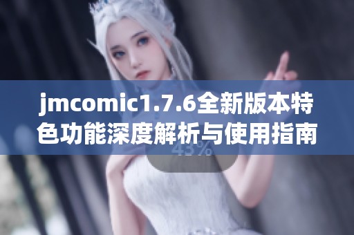 jmcomic1.7.6全新版本特色功能深度解析与使用指南