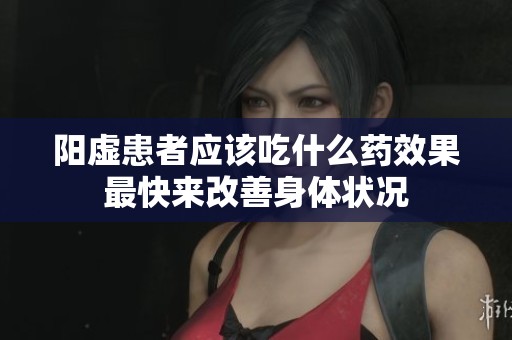 阳虚患者应该吃什么药效果最快来改善身体状况