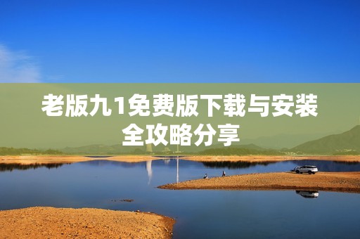 老版九1免费版下载与安装全攻略分享