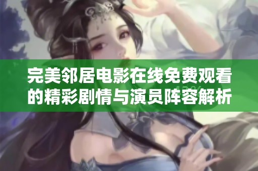 完美邻居电影在线免费观看的精彩剧情与演员阵容解析