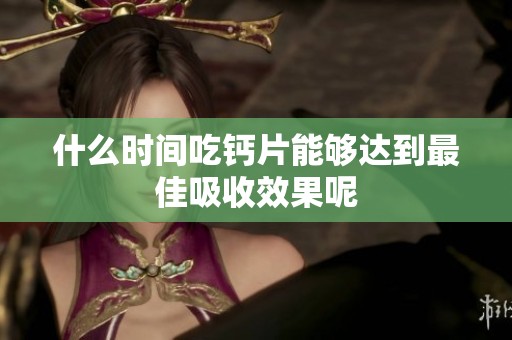 什么时间吃钙片能够达到最佳吸收效果呢