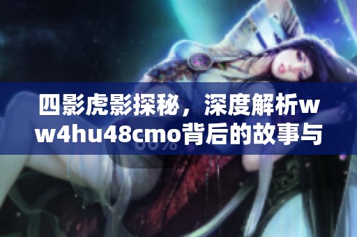 四影虎影探秘，深度解析ww4hu48cmo背后的故事与意义