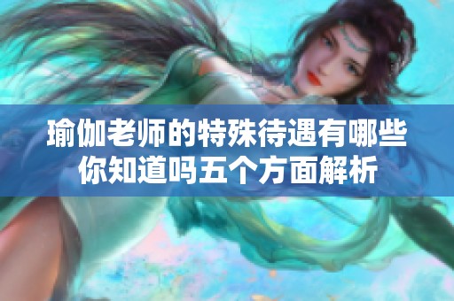 瑜伽老师的特殊待遇有哪些你知道吗五个方面解析