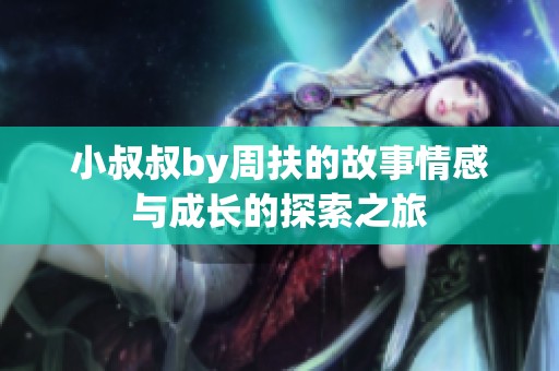 小叔叔by周扶的故事情感与成长的探索之旅