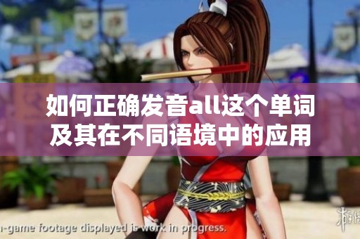 如何正确发音all这个单词及其在不同语境中的应用
