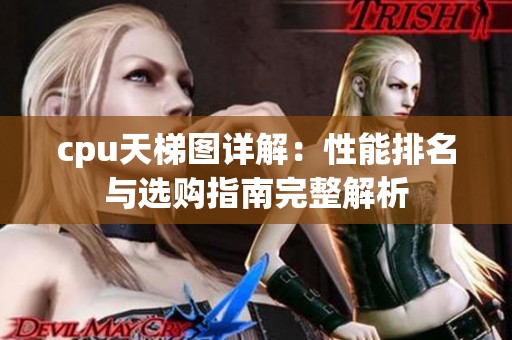 cpu天梯图详解：性能排名与选购指南完整解析