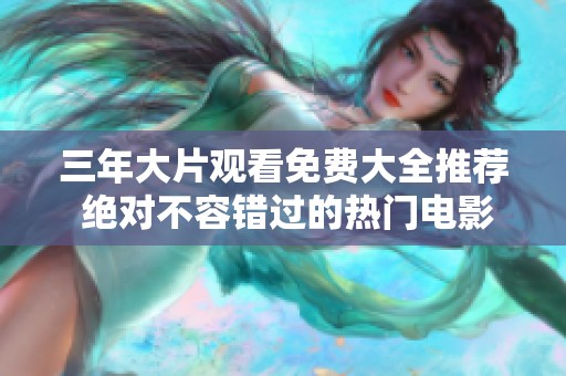 三年大片观看免费大全推荐 绝对不容错过的热门电影列表