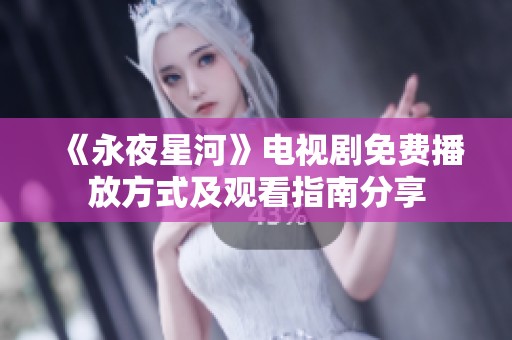 《永夜星河》电视剧免费播放方式及观看指南分享
