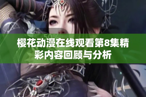 樱花动漫在线观看第8集精彩内容回顾与分析
