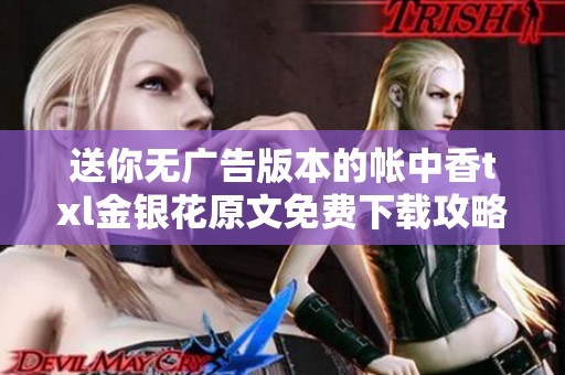 送你无广告版本的帐中香txl金银花原文免费下载攻略