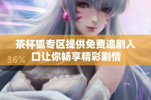 茶杯狐专区提供免费追剧入口让你畅享精彩剧情