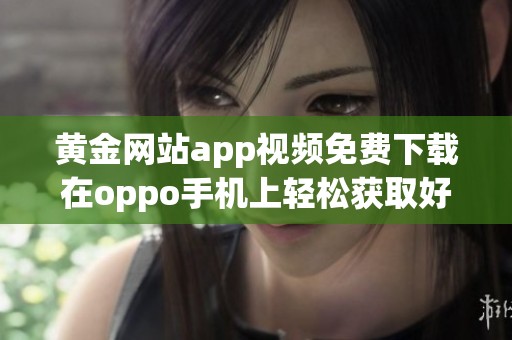 黄金网站app视频免费下载在oppo手机上轻松获取好资源