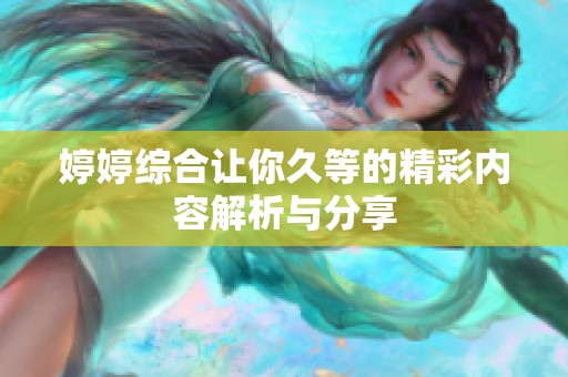 婷婷综合让你久等的精彩内容解析与分享