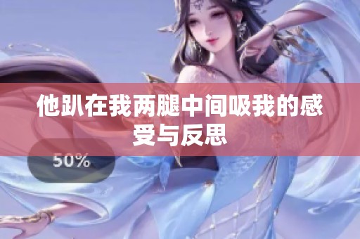 他趴在我两腿中间吸我的感受与反思