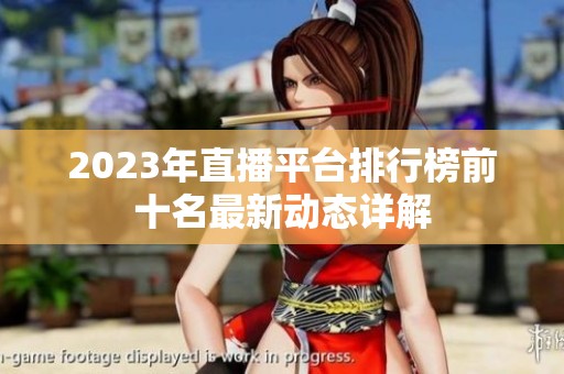 2023年直播平台排行榜前十名最新动态详解