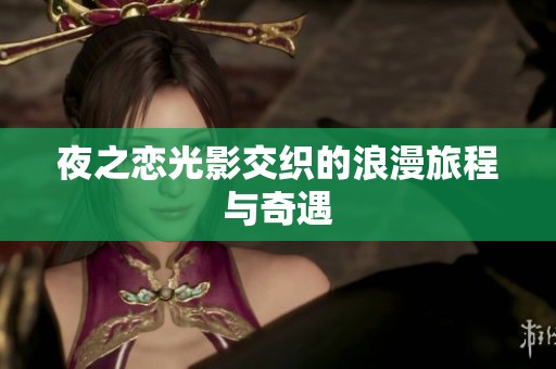 夜之恋光影交织的浪漫旅程与奇遇