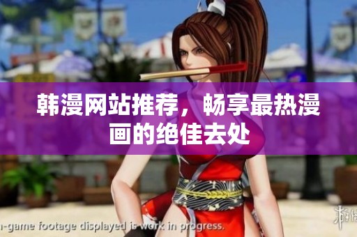 韩漫网站推荐，畅享最热漫画的绝佳去处