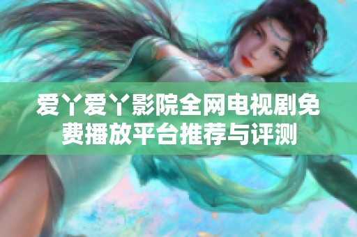 爱丫爱丫影院全网电视剧免费播放平台推荐与评测