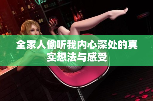 全家人偷听我内心深处的真实想法与感受