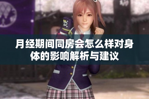 月经期间同房会怎么样对身体的影响解析与建议