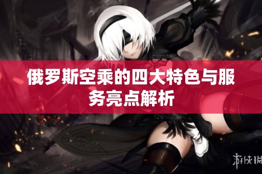 俄罗斯空乘的四大特色与服务亮点解析