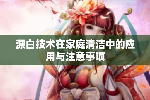 漂白技术在家庭清洁中的应用与注意事项